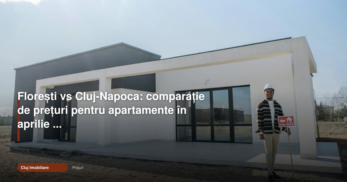Florești vs Cluj: cum arată prețurile apartamentelor în aprilie 2026